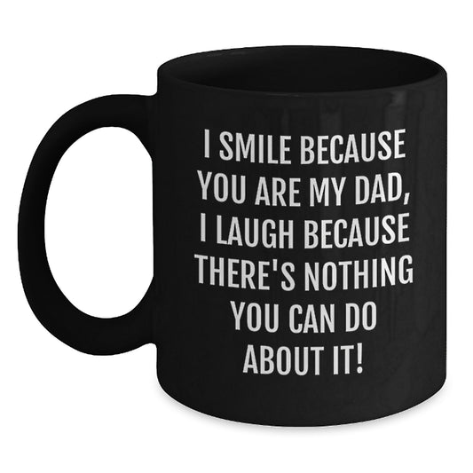 Funny Dad Gifts from Men - Black Coffee Mug for Birthday, I Smile Because You Are My Dad, I Laugh Because There's Nothing You Can Do About It! - Main
