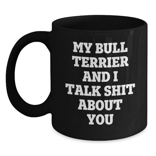 Bull Terrier Dog Lover Funny Coffee Mugs Gifts from Men to Friends - My Bull Terrier And I Talk Shit About You, Black Coffee Mug - Main