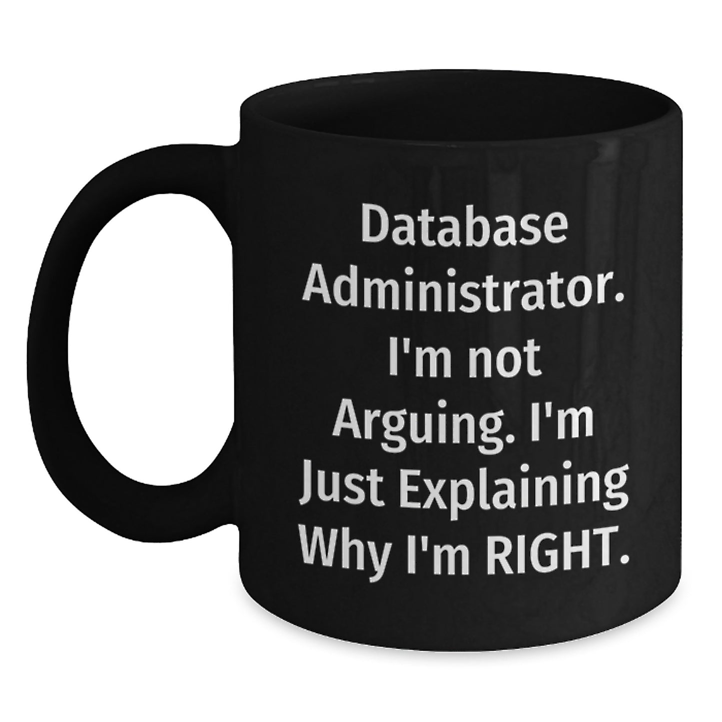 Database Administrator Humor Funny Gift for Graduation Black Coffee Mug from Friends, 'I'm Not Arguing. I'm Just Explaining Why I'm Right.' - Main