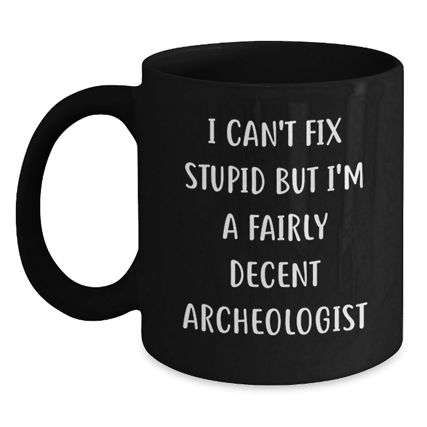 Archeologist Humor Gifts from Friends - I Can't Fix Stupid But I'm A Fairly Decent Archeologist Black Coffee Mug for Graduation, Funny Quote Archeologist Mug, Black Ceramic Mug - Main