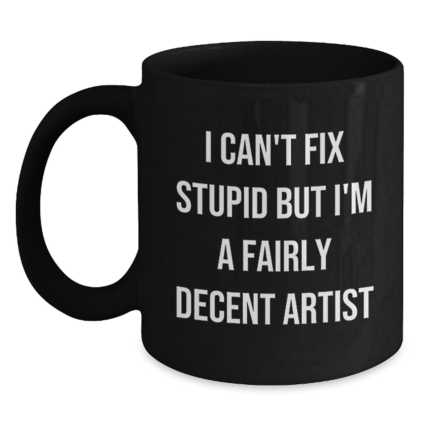 Funny Artist Gifts from Friends for Artist Graduation Black Coffee Mug 'I Can't Fix Stupid But I'm A Fairly Decent Artist' - Main