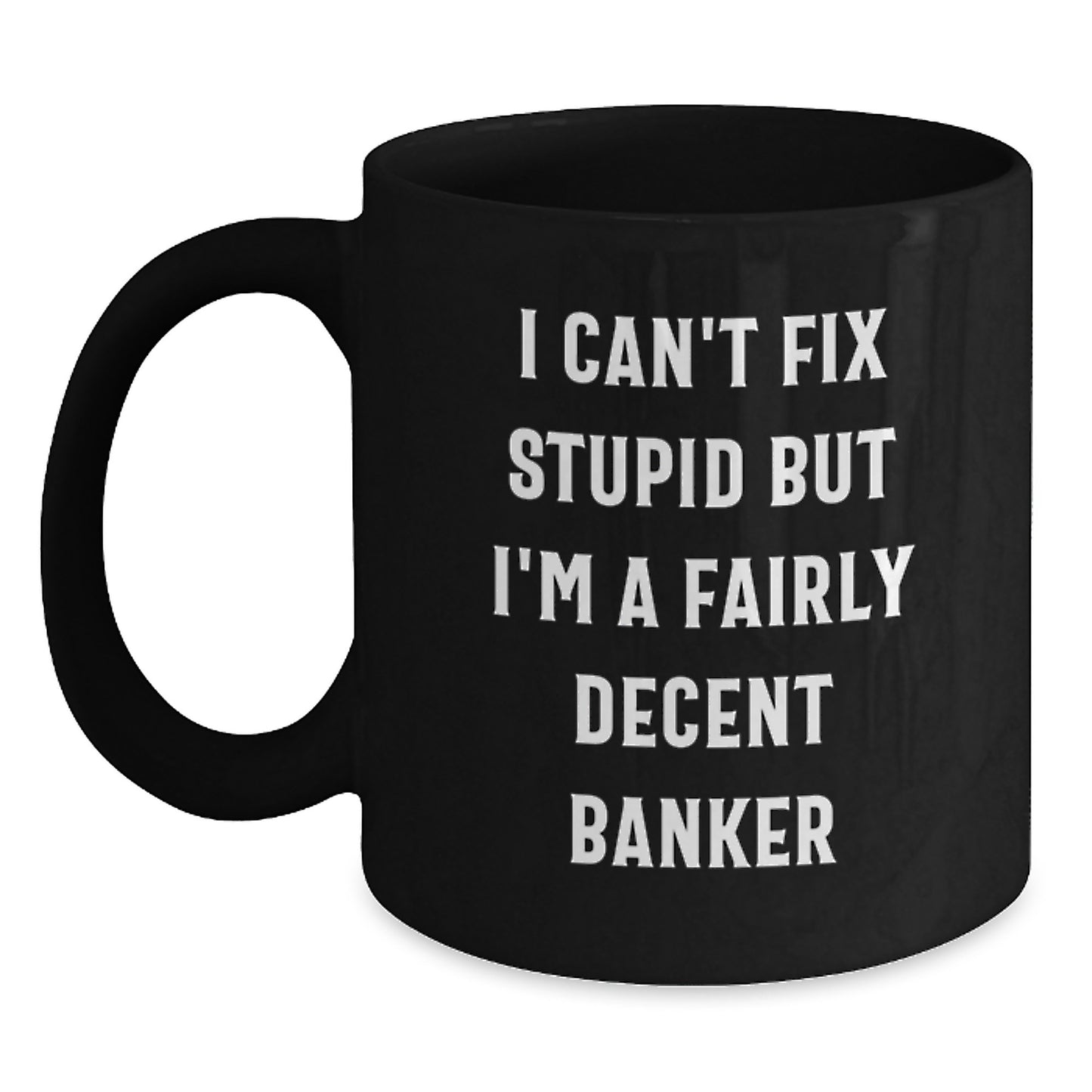 Funny Banker Gifts from Men Gifts for Banker Friends' Graduation Unique Black Coffee Mug - 'I Can't Fix Stupid But I'm A Fairly Decent Banker' Quote - Main