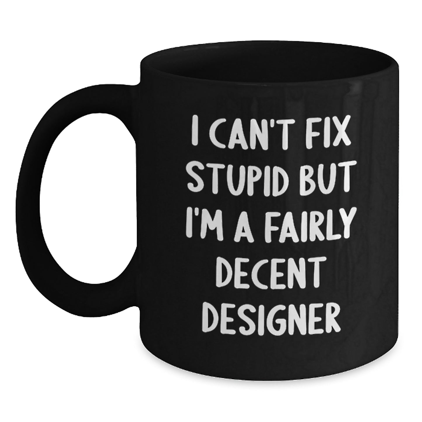 Designer Humor Black Coffee Mug, Gifts from Friends for Designer Graduation, 'I Can't Fix Stupid But I'm A Fairly Decent Designer', 11oz or 15oz - Main
