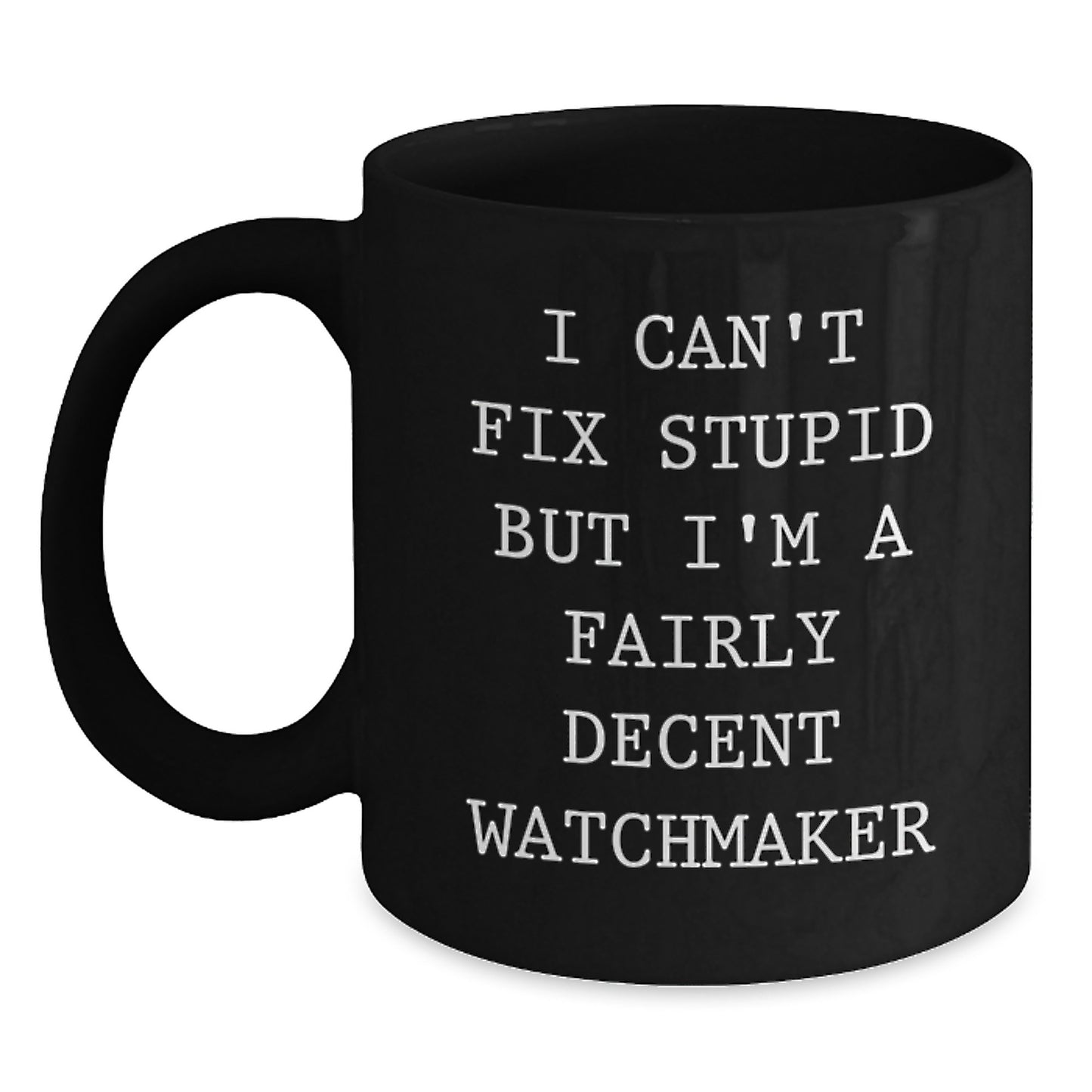 Funny Watchmaker Gifts from Friends for Graduation Unique Watchmaker Mugs, 'I Can't Fix Stupid But I'm A Fairly Decent Watchmaker' Quote - Main