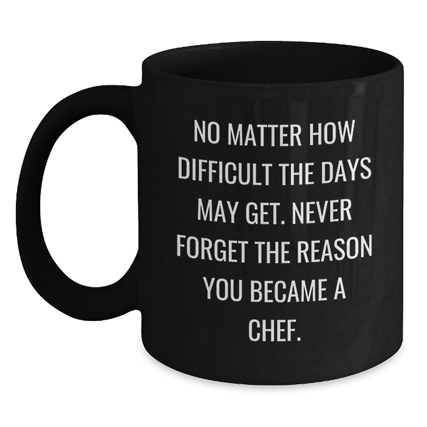 Gifts from Friends for Chef Graduation Inspirational Mug, 'No Matter How Difficult The Days May Get. Never Forget The Reason You Became A Chef.' Black Coffee Mug for Men, Women, Family, Coworkers - Main