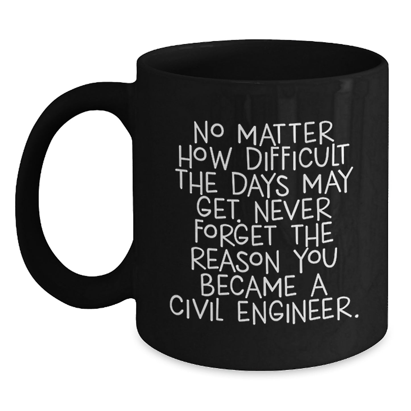 Inspirational Civil Engineer Gifts from Friends - Black Coffee Mug 'No Matter How Difficult The Days May Get. Never Forget The Reason You Became A Civil Engineer.' for Graduation - Main