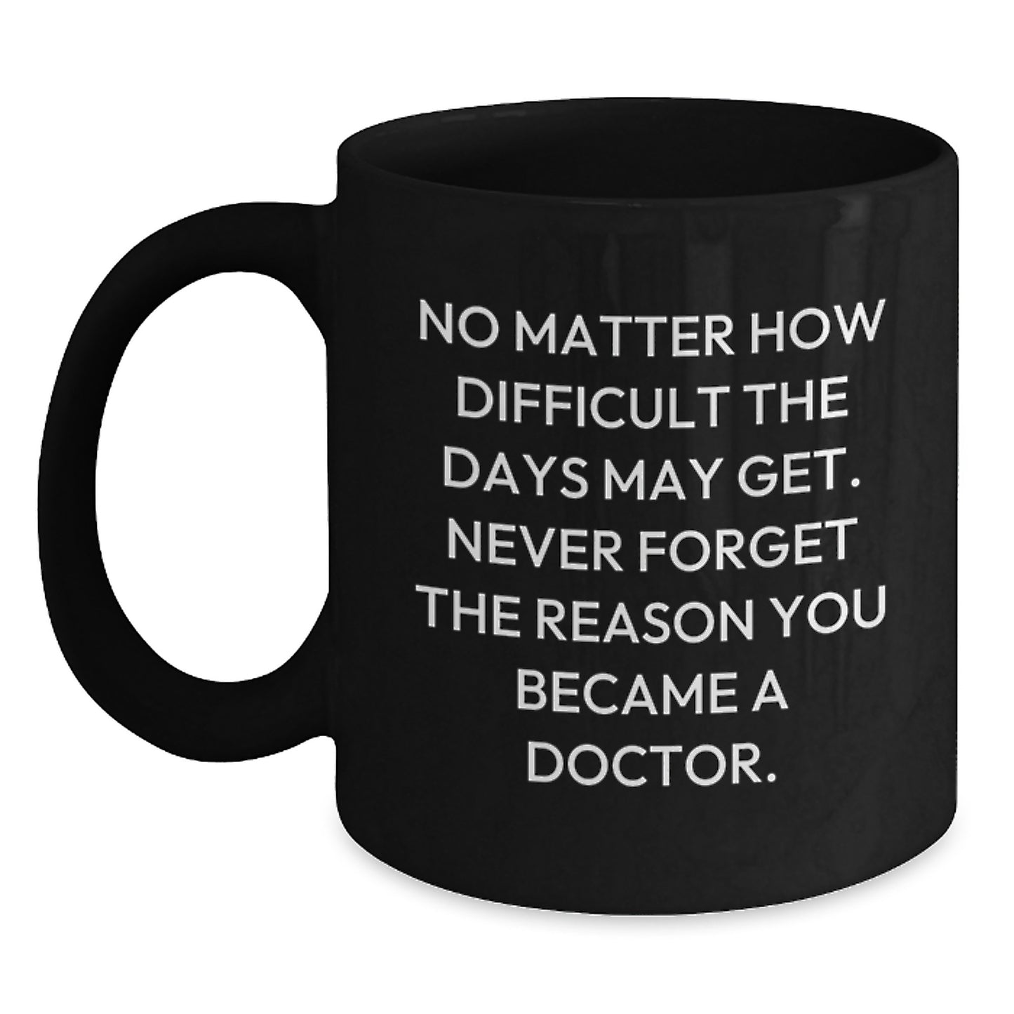 Funny Inspirational Doctor Gifts for Graduation - Black Coffee Mug with Quote 'No Matter How Difficult The Days May Get' - Main