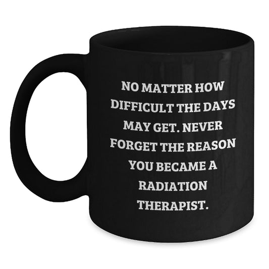 Inspiring Radiation Therapist Black Coffee Mug, Gifts from Family to Radiation Therapist, Never Forget the Reason, Graduation Unique Gifts for Radiation Therapist - Main