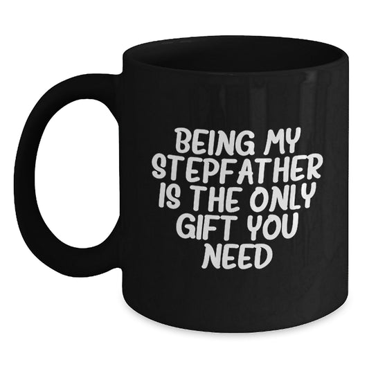 Funny Stepfather Gifts - Being My Stepfather Is The Only Gift You Need, Black Coffee Mug for Graduation, Gifts from Men to Stepfather, Unique and Thoughtful - Main