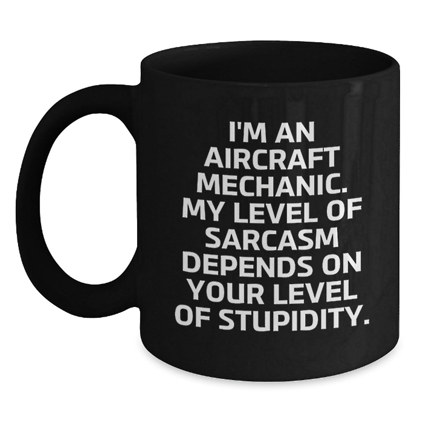 Funny Aircraft Mechanic Gifts from Friends, Coworkers, or Family - I'm An Aircraft Mechanic. My Level of Sarcasm Depends on Your Level of Stupidity. Black Coffee Mug - Main