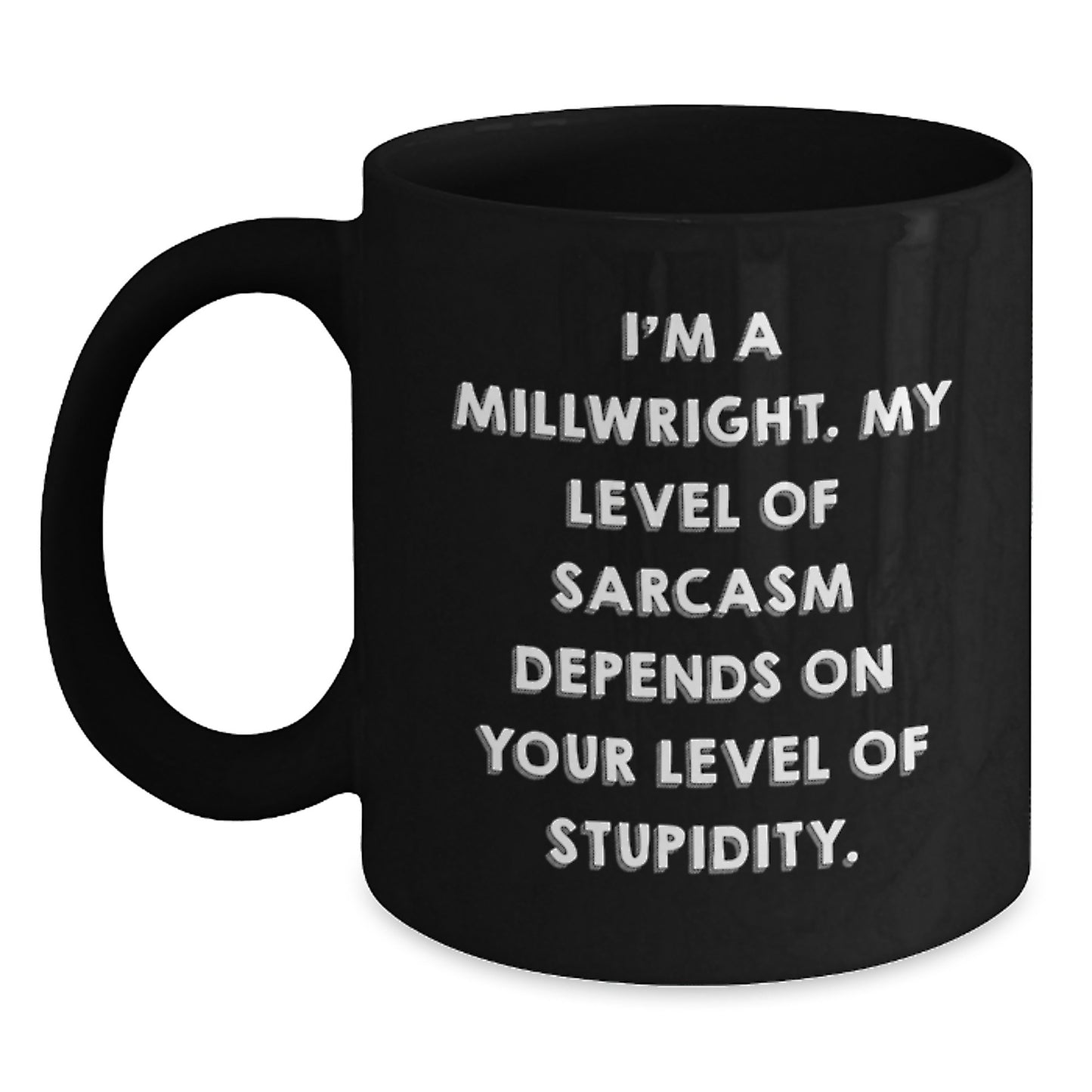 Funny Millwright Birthday Unique Gifts from Friends - I'm A Millwright. My Level Of Sarcasm Depends On Your Level Of Stupidity. Black Coffee Mug for Millwright - Main