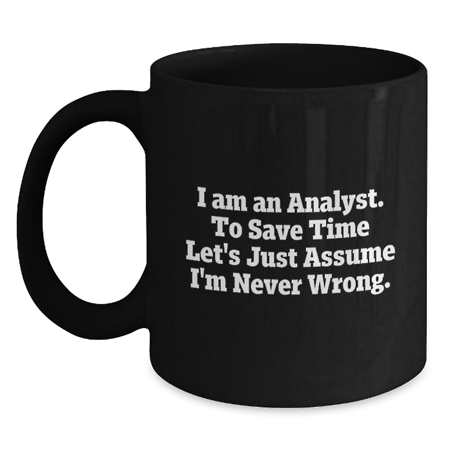 Funny Analyst Gifts from Friends for Birthday, I Am An Analyst. To Save Time Let's Just Assume I'm Never Wrong. Black Coffee Mug - Main