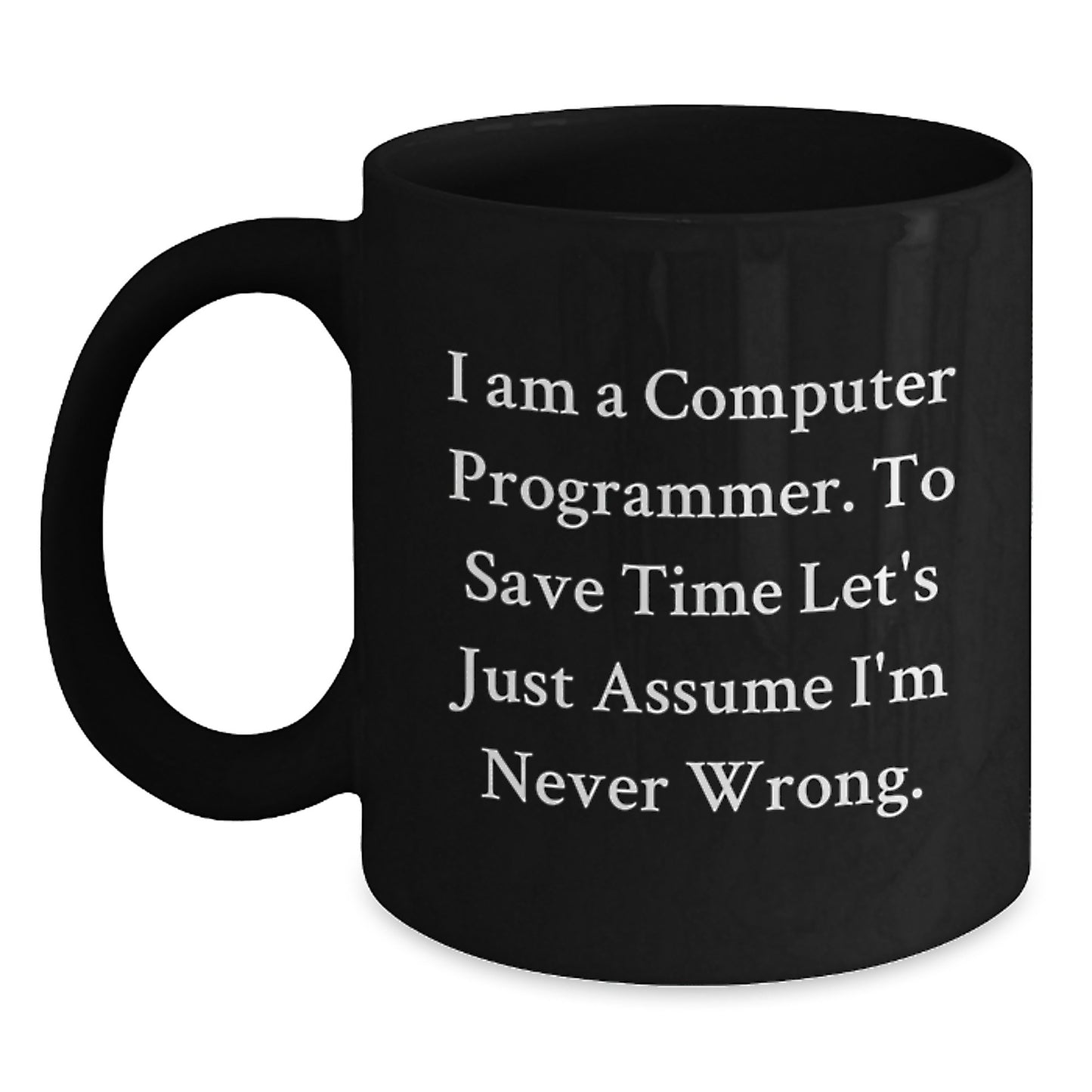 Funny Computer Programmer Gifts from Friends for Graduation Unique Black Coffee Mugs - 'I Am A Computer Programmer. To Save Time Let's Just Assume I'm Never Wrong.' - Main