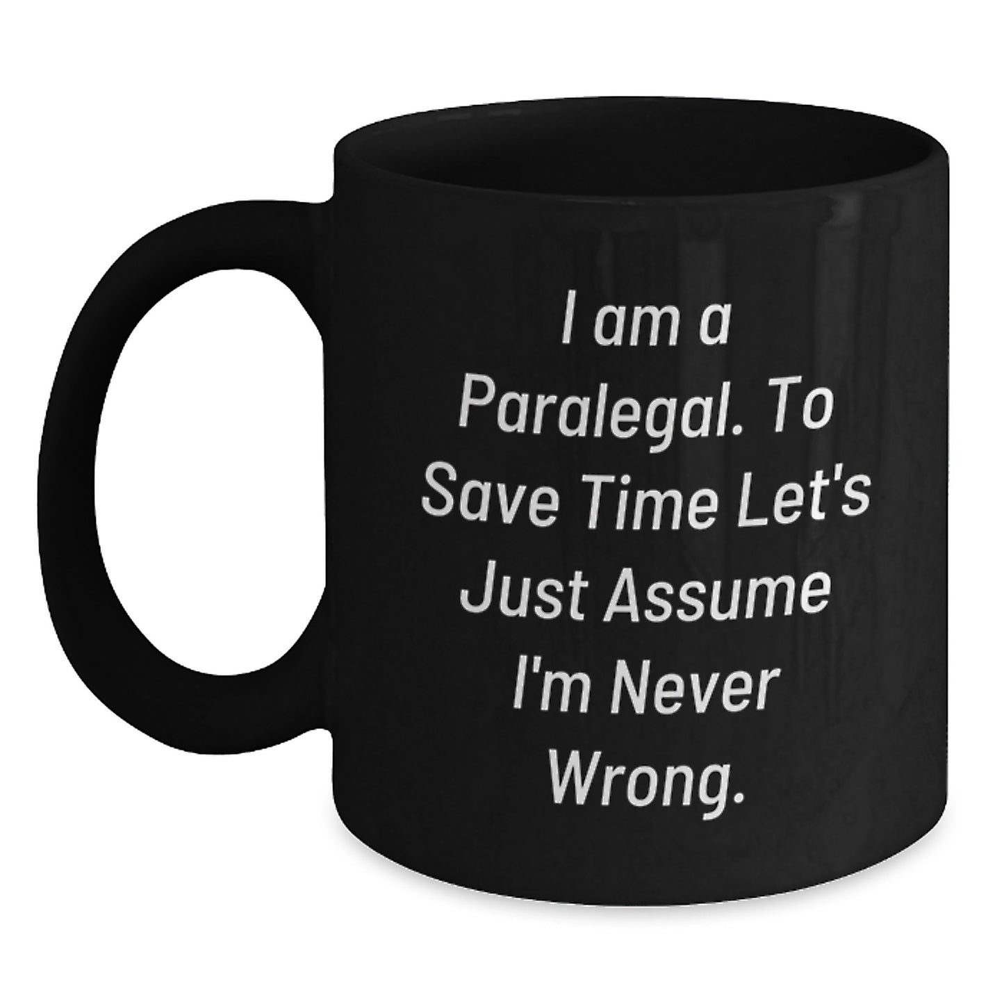 Funny Paralegal Gifts from Friends, Perfect for Birthday, Black Coffee Mug with Quote 'I Am A Paralegal. To Save Time Let's Just Assume I'm Never Wrong.' - Main