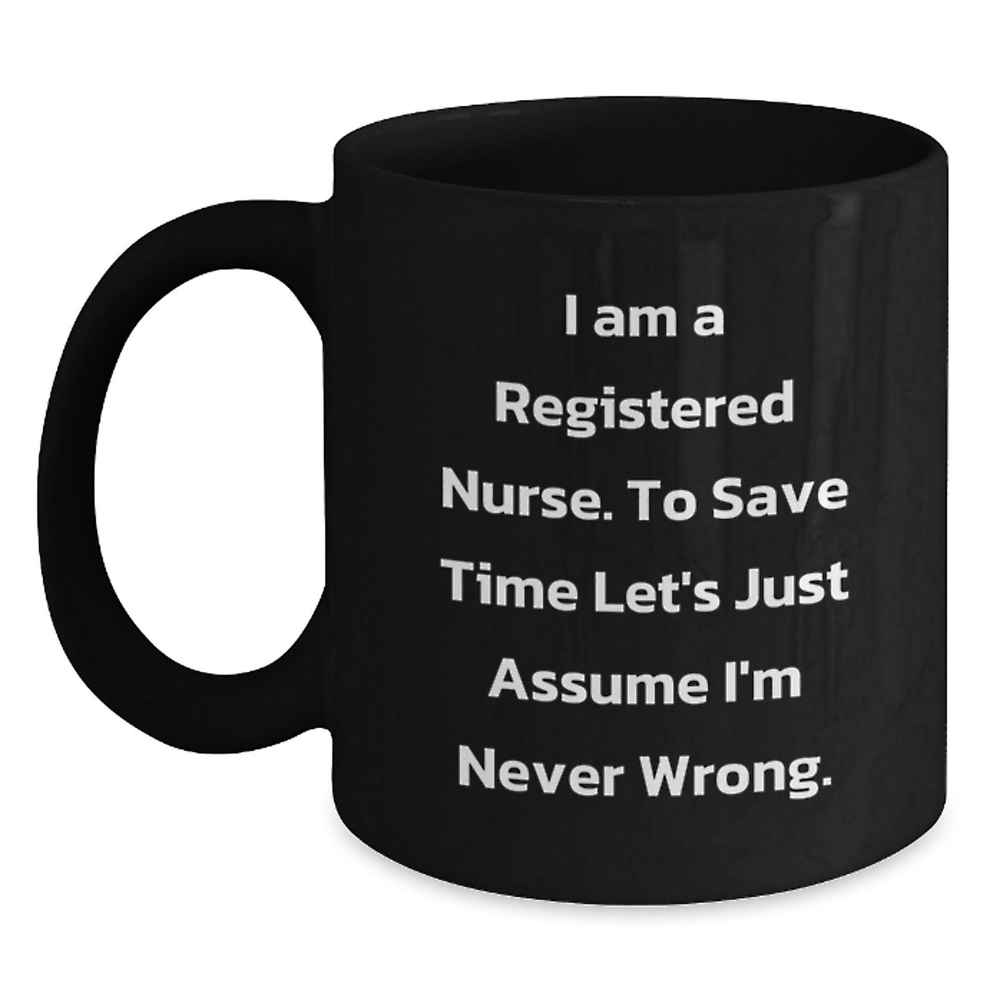 Funny Registered Nurse Gifts for Her - 'I Am A Registered Nurse. To Save Time Let's Just Assume I'm Never Wrong.' Black Coffee Mug for Birthday, Unique Gifts from Friends, Coworkers, Family - Main