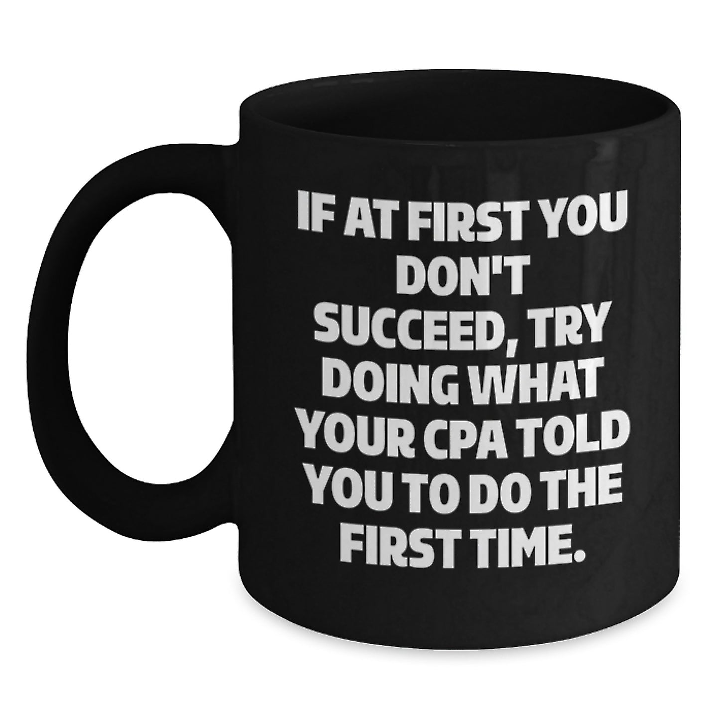 CPA Humor Gifts, Funny Black Coffee Mug, 'If At First You Don't Succeed, Try Doing What Your Cpa Told You To Do The First Time.' from Friends, Unique Graduation Gifts for CPA - Main