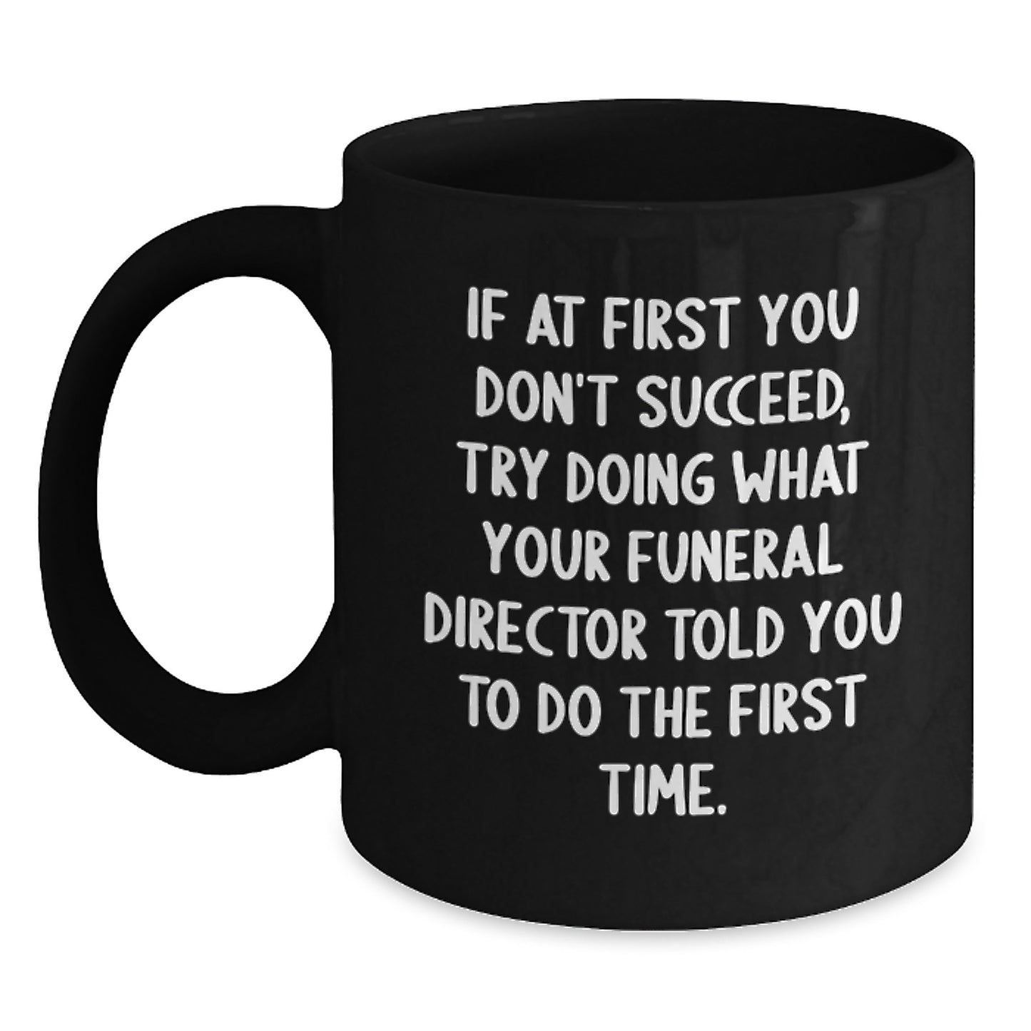 Funny Funeral Director Gifts from Friends - Black Coffee Mug for Birthday, 'If At First You Don't Succeed, Try Doing What Your Funeral Director Told You To Do The First Time.' - Main