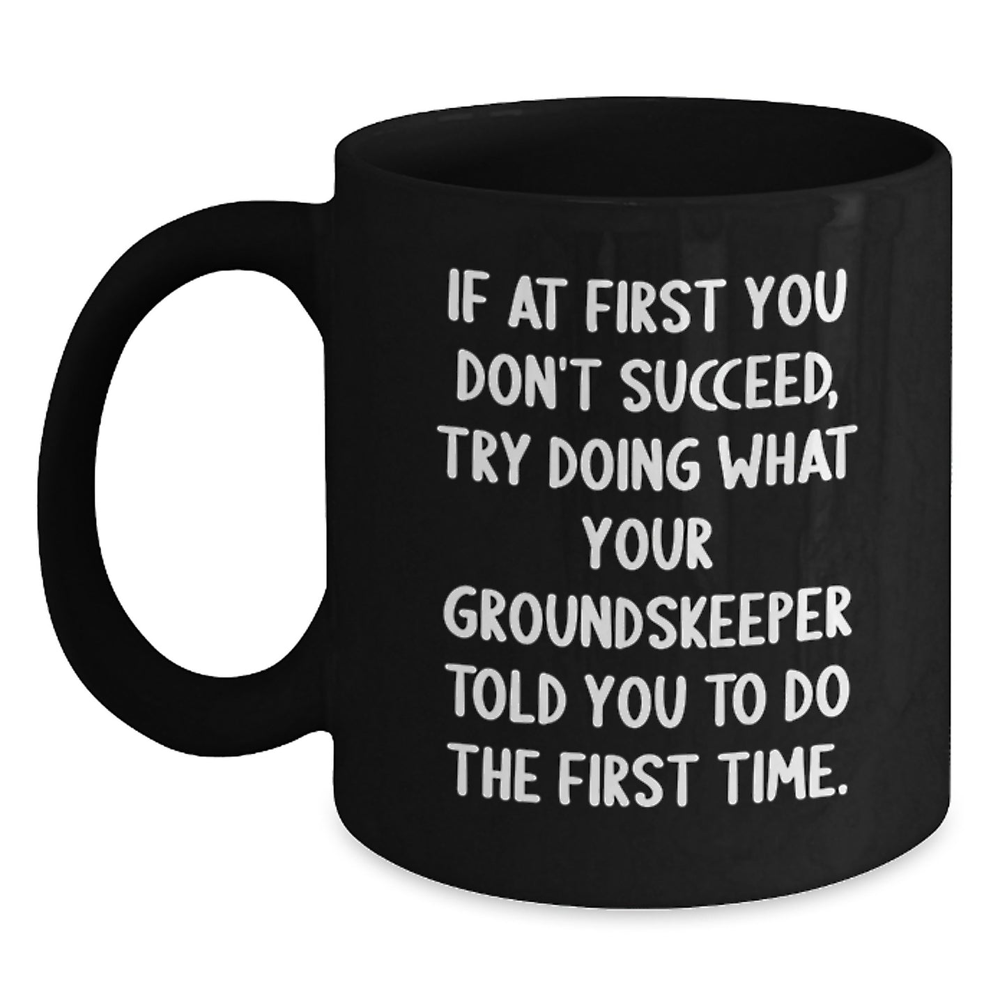 Funny groundskeeper Gifts from Friends - If At First You Don't Succeed, Try Doing What Your groundskeeper Told You To Do The First Time. Black Coffee Mug for groundskeeper Birthday - Main