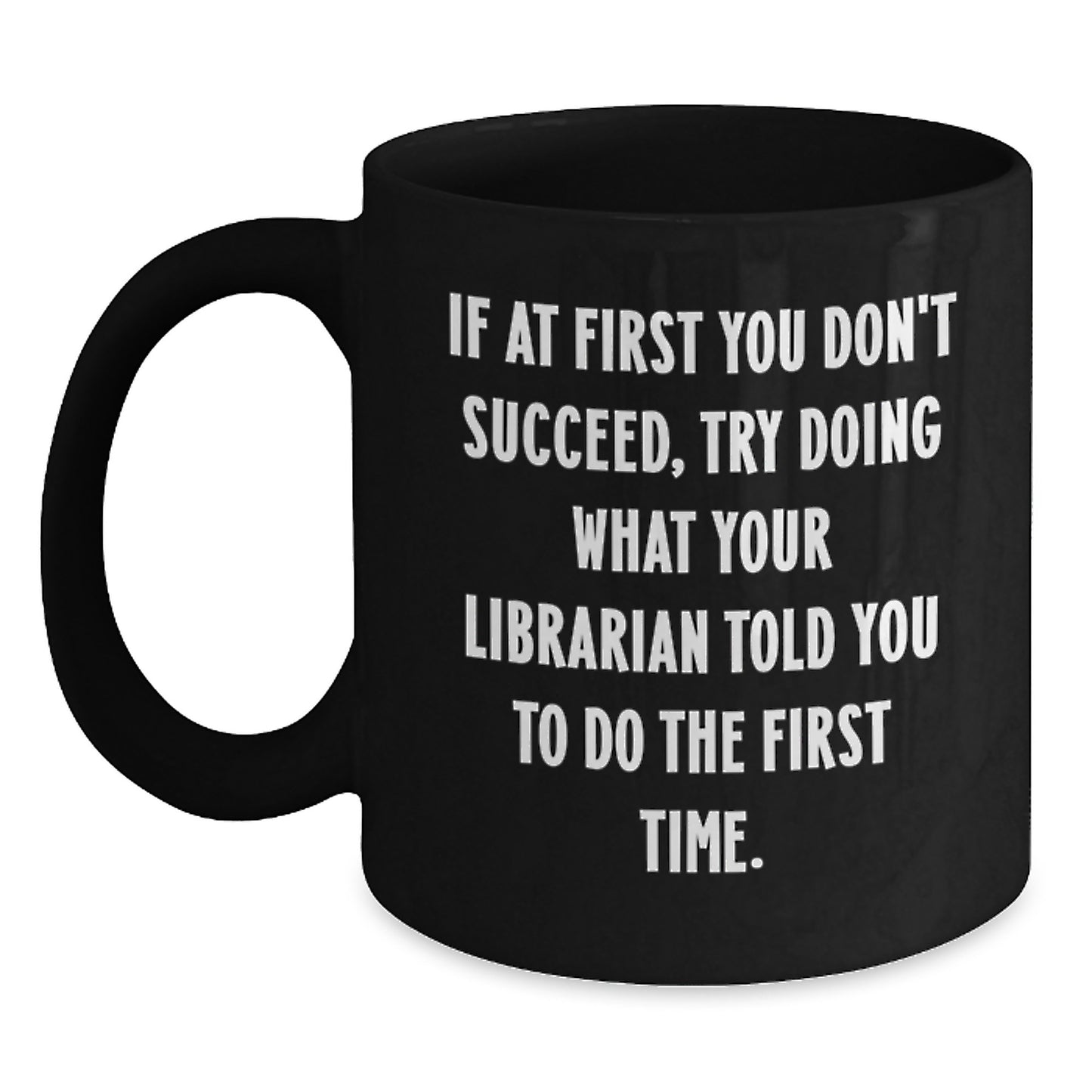 Funny Librarian Coffee Mug Gifts from Friends for Birthday, 'If At First You Don't Succeed, Try Doing What Your Librarian Told You To Do The First Time.', Black Coffee Mug, Librarian Gifts - Main