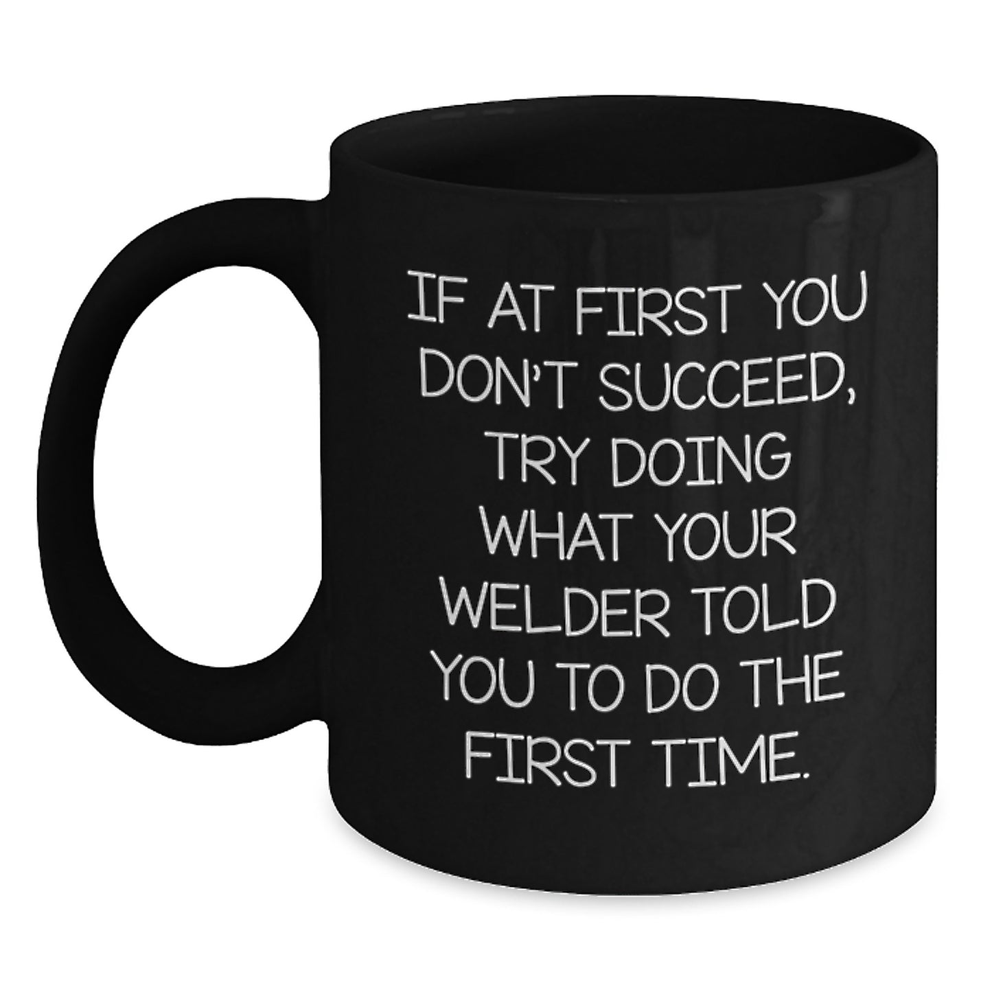 Welder Graduation Gifts from Friends, Funny Black Coffee Mug - 'If At First You Don't Succeed, Try Doing What Your Welder Told You To Do The First Time.' - Main