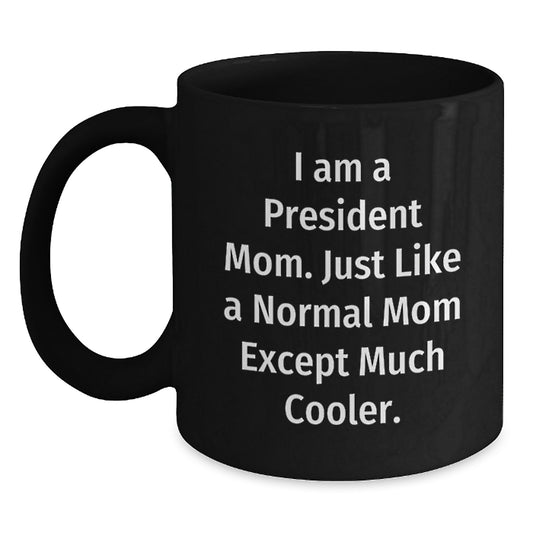Funny President Mom Gifts from Friends for Birthday - Black Coffee Mug, 'I Am A President Mom. Just Like A Normal Mom Except Much Cooler.' - Main