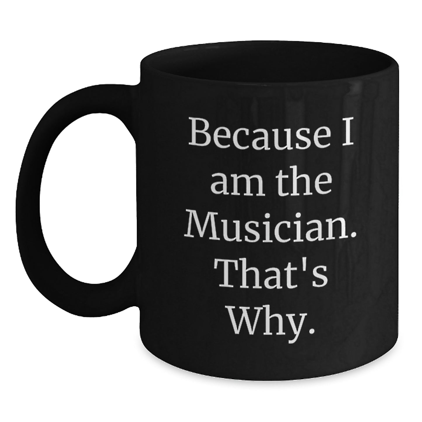 Funny Musician Gifts Because I Am The Musician. That's Why. - Black Coffee Mug for Birthday from Friends - Main