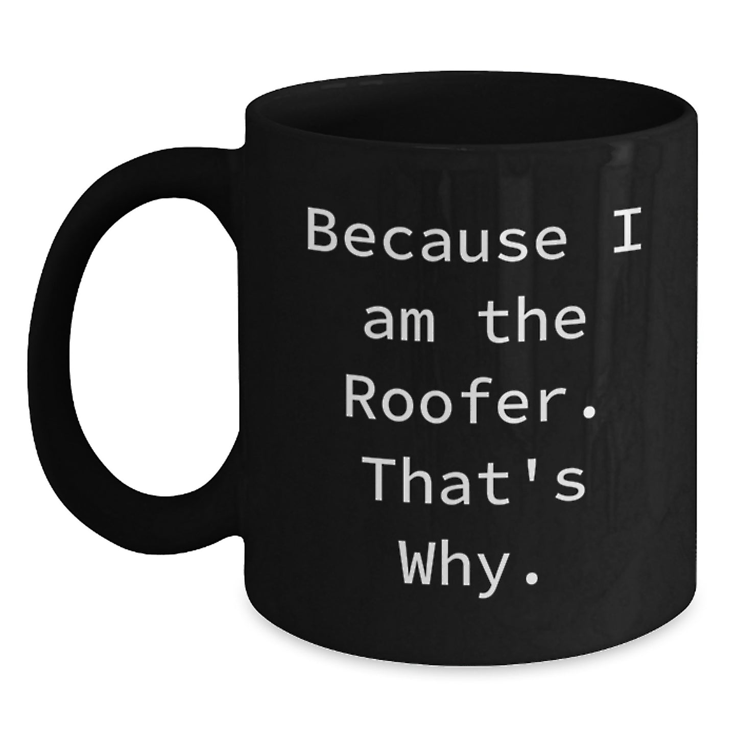 Funny Roofer Gifts from Men to Friends and Family - Because I Am The Roofer. That's Why. - Black Coffee Mug for Birthday - Main