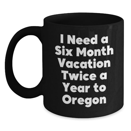 Funny Oregon Gifts for Friends - 'I Need A Six Month Vacation Twice A Year To Oregon' Black Coffee Mug, Graduation Unique Gifts from Family - Main