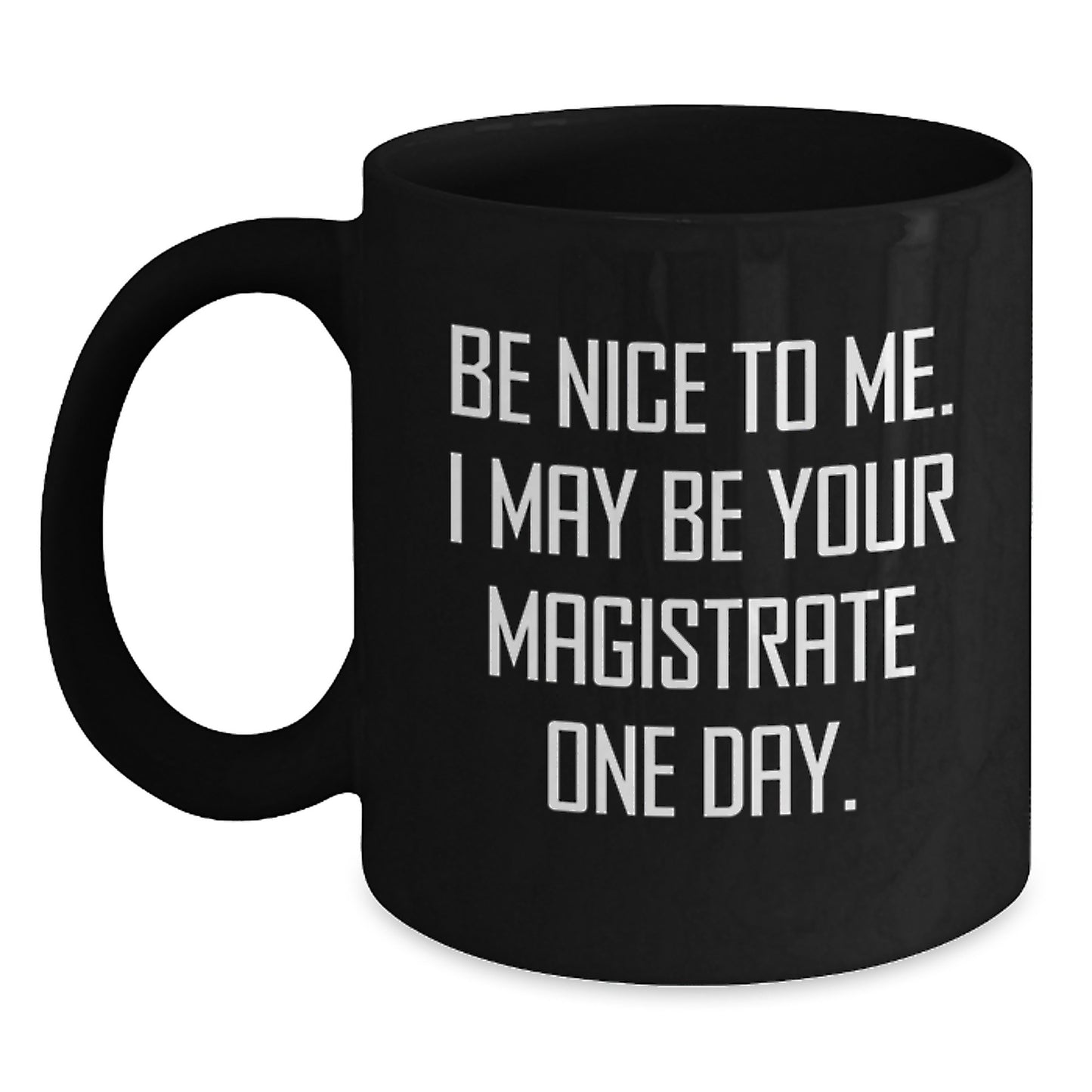 Funny Magistrate Gifts from Friends - Be Nice To Me, I May Be Your Magistrate One Day. - Black Coffee Mug for Graduation - Main