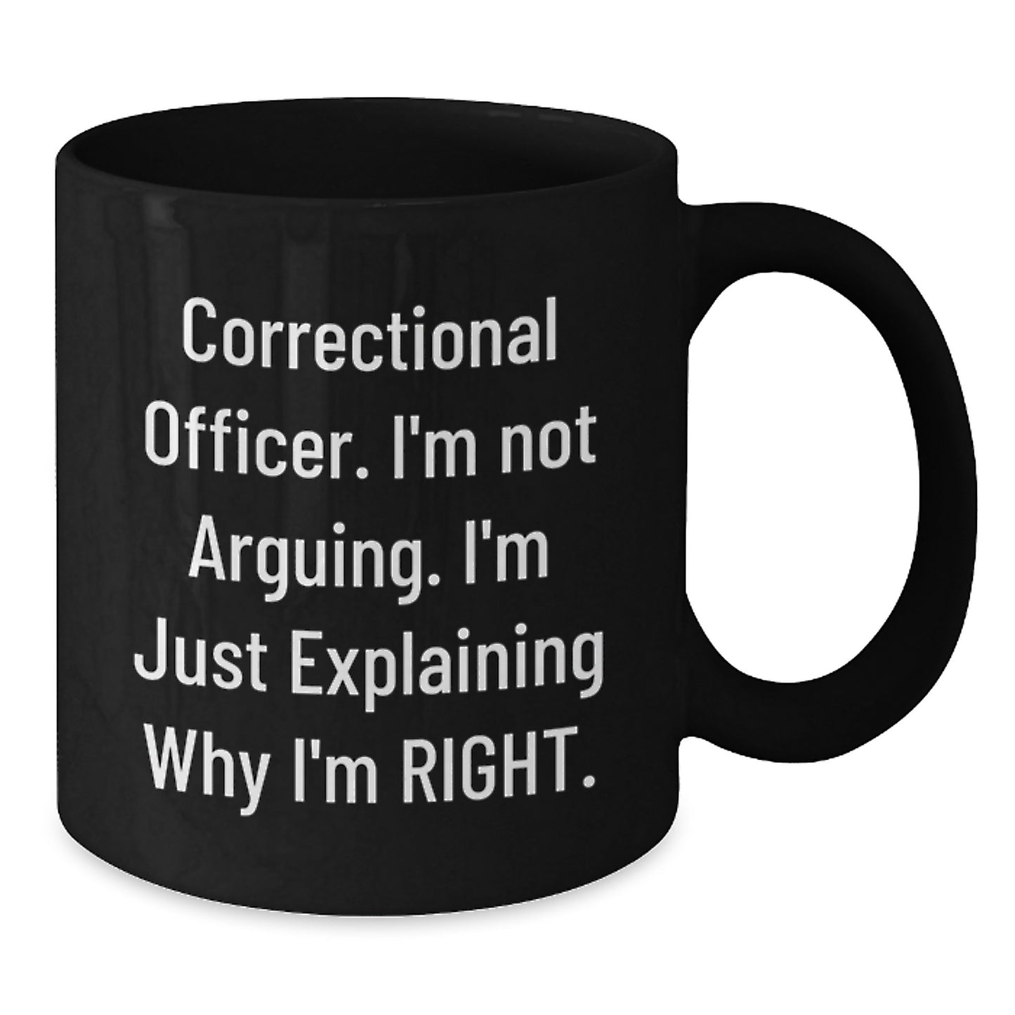 Funny Correctional Officer Gifts Correctional Officer I'm Not Arguing. I'm Just Explaining Why I'm Right. - Black Coffee Mug for Graduation from Friends or Family - Additional