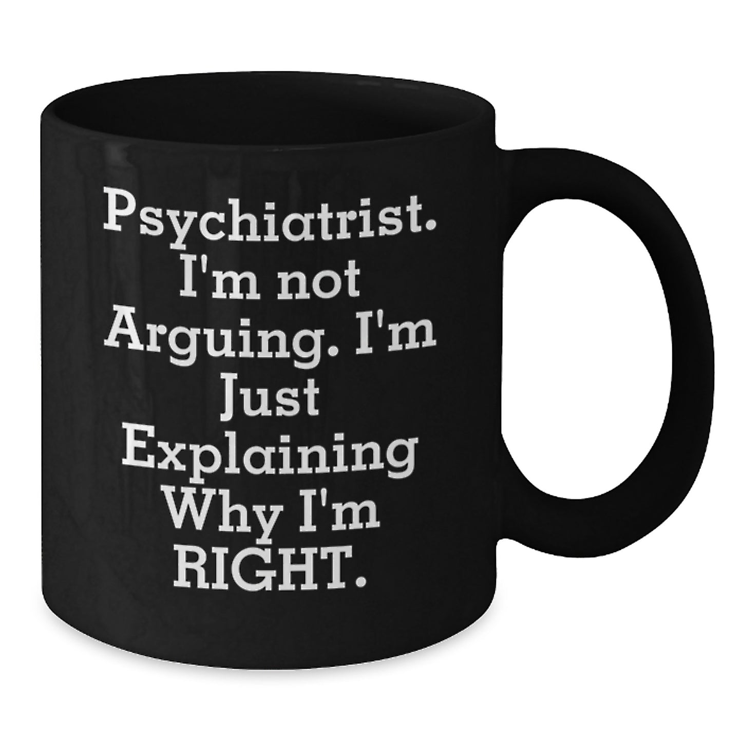 Psychiatrist Gifts for Graduation, Funny Black Coffee Mug - 'I'm Not Arguing. I'm Just Explaining Why I'm Right.', Gifts from Men to Coworkers, Unique Mugs for Psychiatrists, 11oz and 15oz Options - Additional