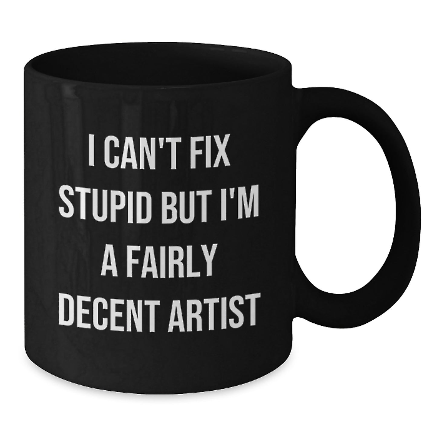 Funny Artist Gifts from Friends for Artist Graduation Black Coffee Mug 'I Can't Fix Stupid But I'm A Fairly Decent Artist' - Additional