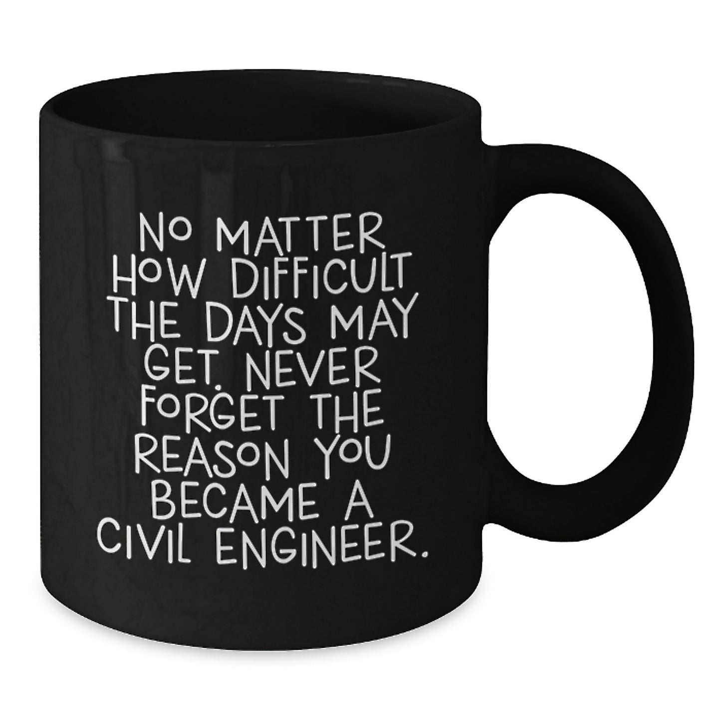 Inspirational Civil Engineer Gifts from Friends - Black Coffee Mug 'No Matter How Difficult The Days May Get. Never Forget The Reason You Became A Civil Engineer.' for Graduation - Additional