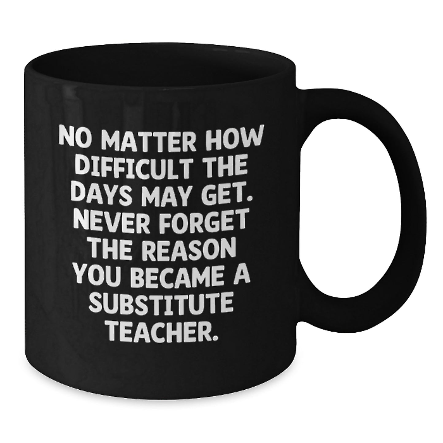 Inspirational Substitute Teacher Gifts from Friends, Coworkers, Family - 'No Matter How Difficult The Days...'- Black Coffee Mug for Graduation - Additional