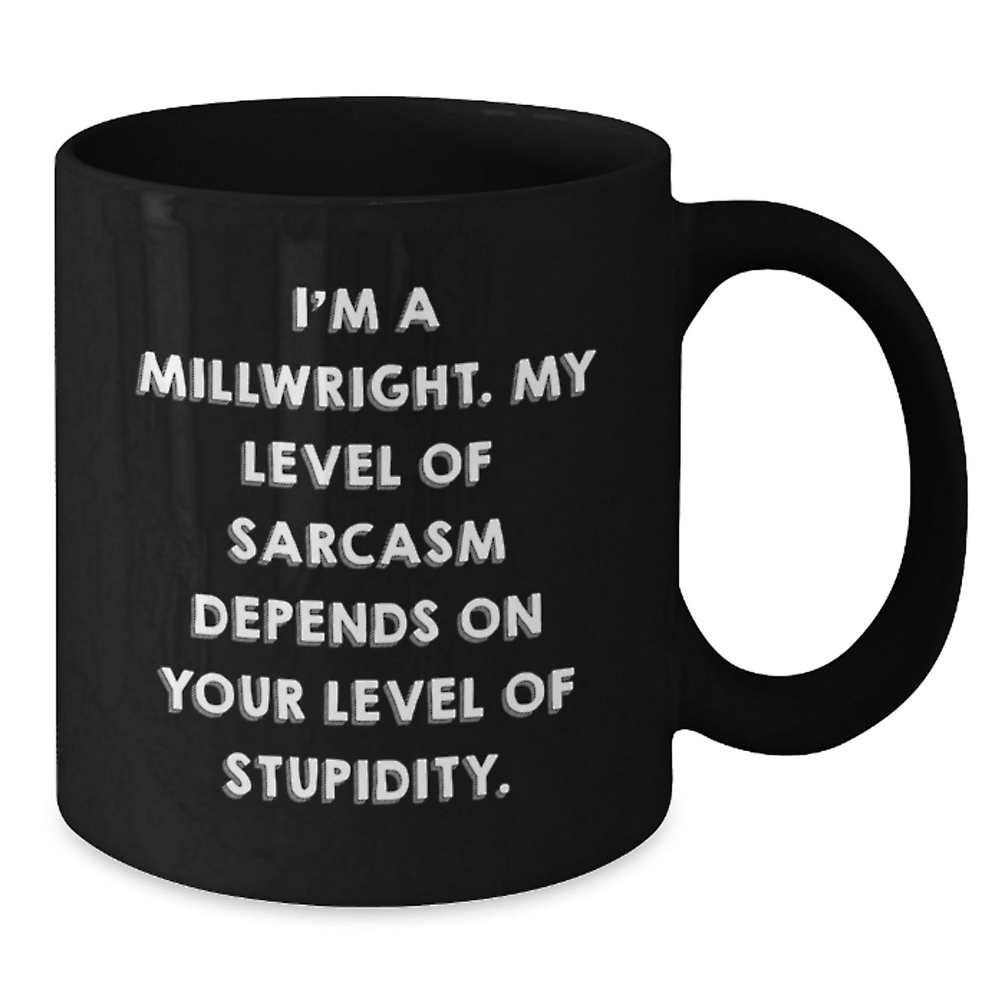 Funny Millwright Birthday Unique Gifts from Friends - I'm A Millwright. My Level Of Sarcasm Depends On Your Level Of Stupidity. Black Coffee Mug for Millwright - Additional