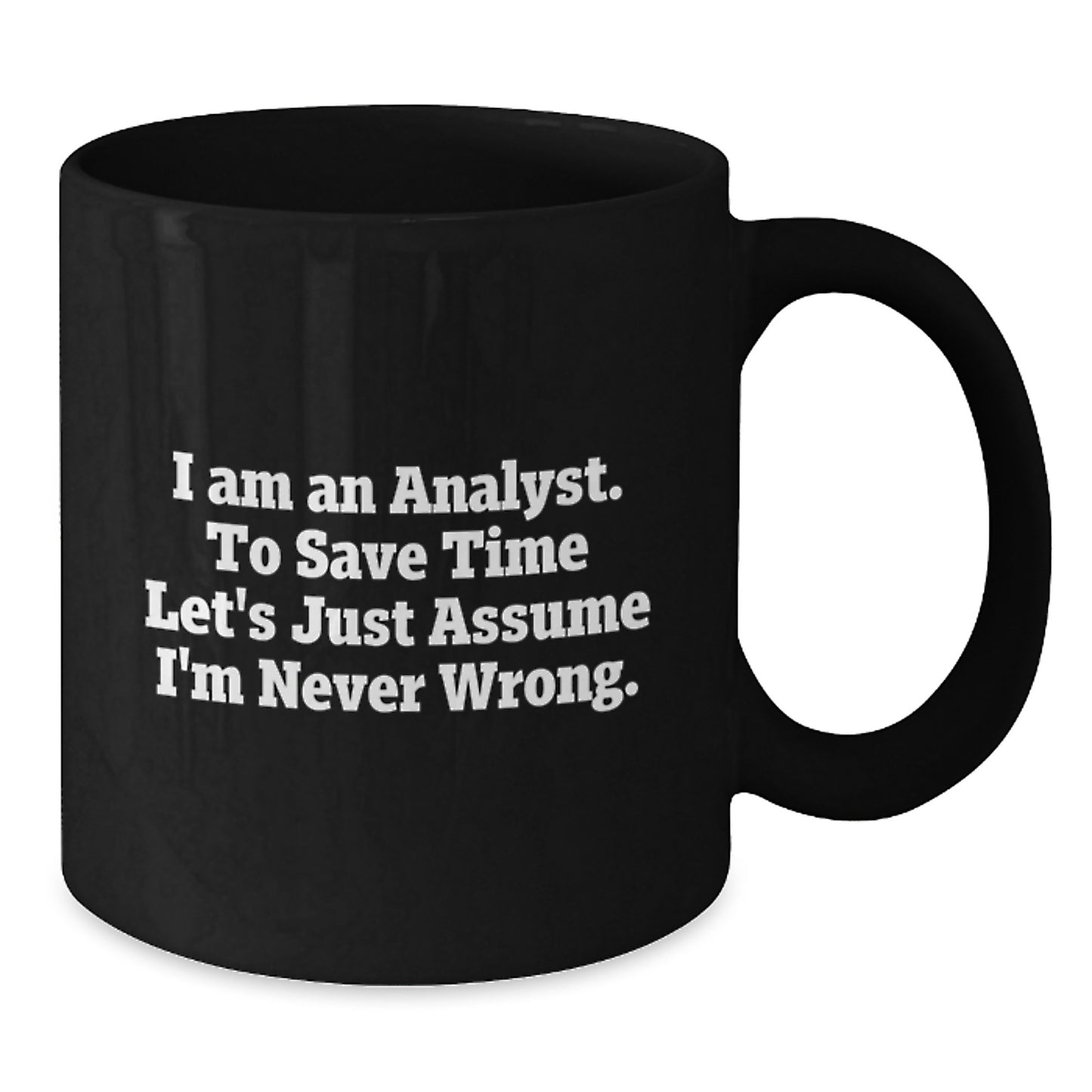 Funny Analyst Gifts from Friends for Birthday, I Am An Analyst. To Save Time Let's Just Assume I'm Never Wrong. Black Coffee Mug - Additional