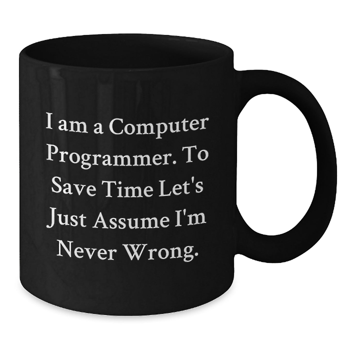 Funny Computer Programmer Gifts from Friends for Graduation Unique Black Coffee Mugs - 'I Am A Computer Programmer. To Save Time Let's Just Assume I'm Never Wrong.' - Additional