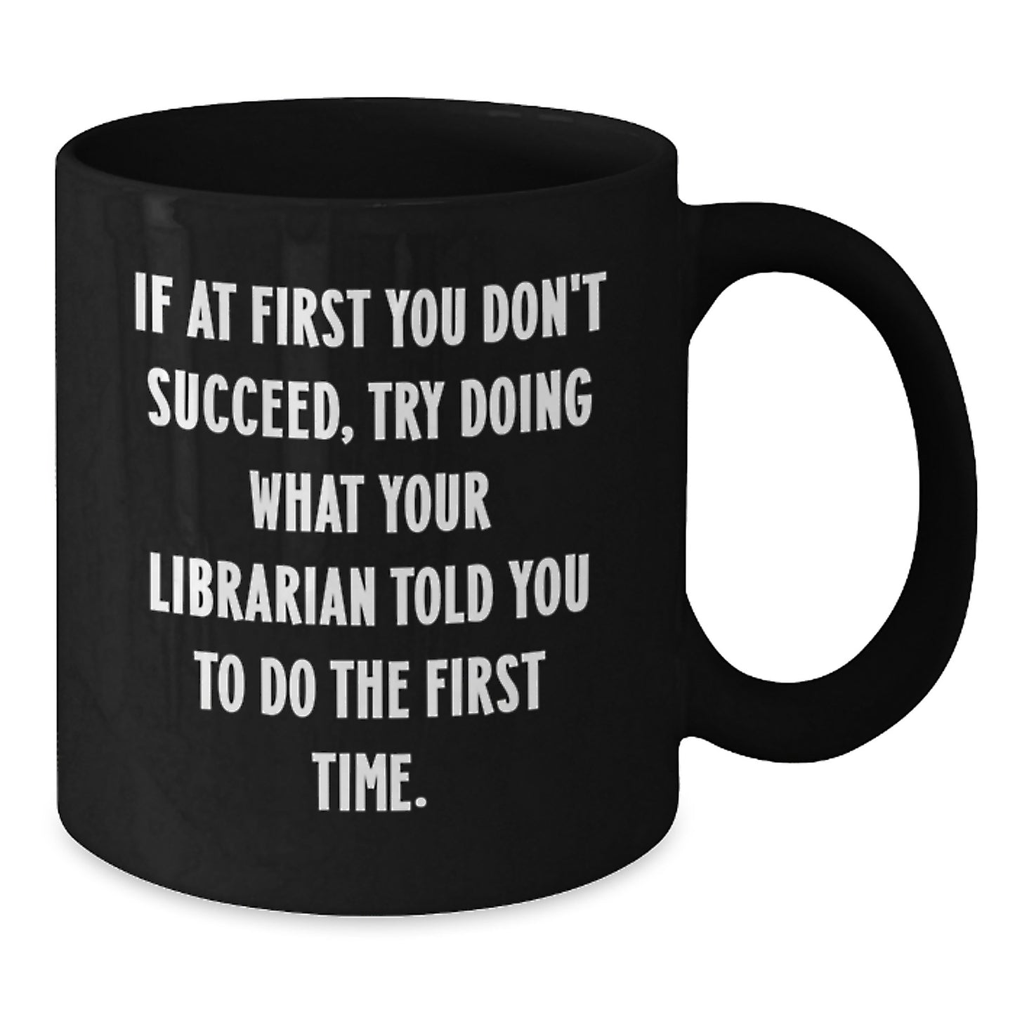 Funny Librarian Coffee Mug Gifts from Friends for Birthday, 'If At First You Don't Succeed, Try Doing What Your Librarian Told You To Do The First Time.', Black Coffee Mug, Librarian Gifts - Additional