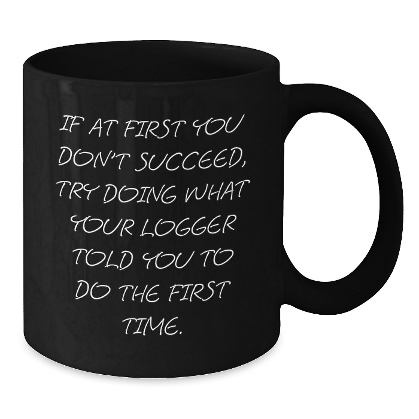 Funny Logger Gifts from Friends - Birthday Unique Logger Black Coffee Mug, 'If At First You Don't Succeed, Try Doing What Your Logger Told You To Do The First Time.' - Additional