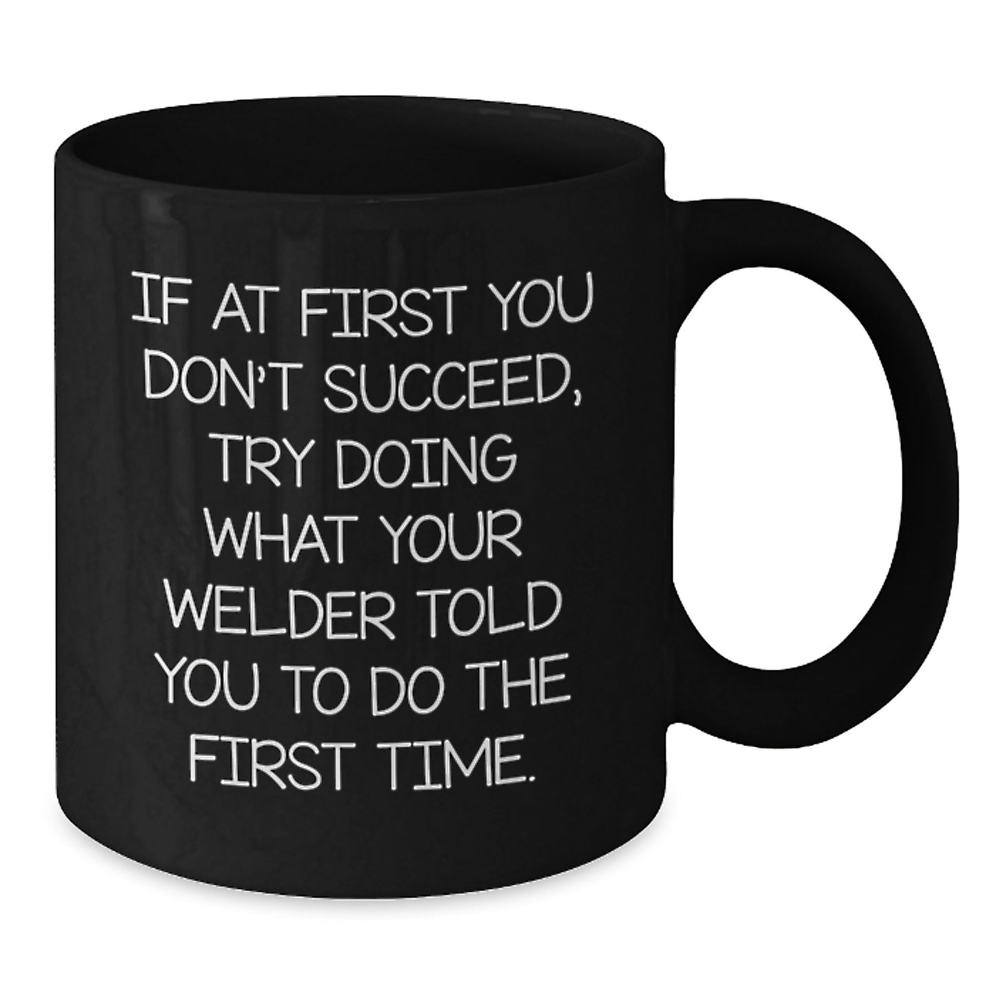 Welder Graduation Gifts from Friends, Funny Black Coffee Mug - 'If At First You Don't Succeed, Try Doing What Your Welder Told You To Do The First Time.' - Additional