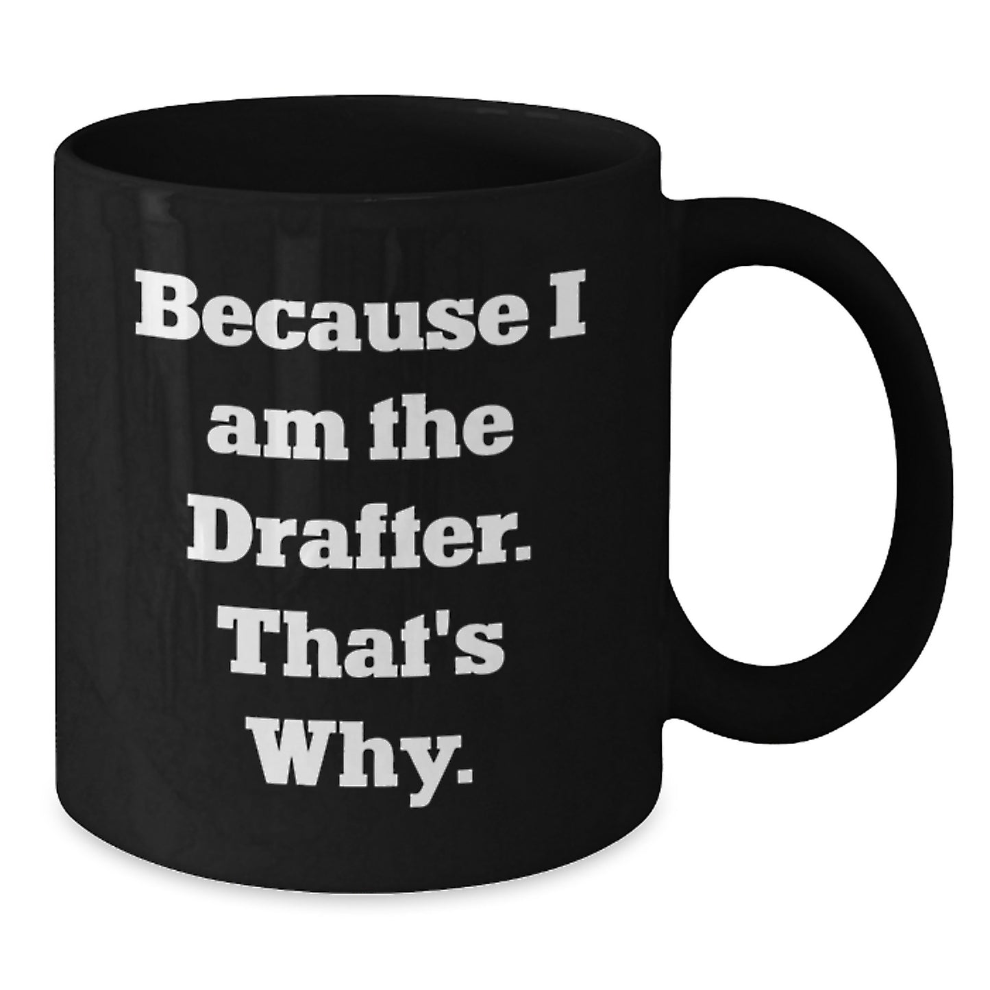 Funny Drafter Gifts, Because I Am The Drafter. That's Why., Perfect Graduation Black Coffee Mug for Him - Additional