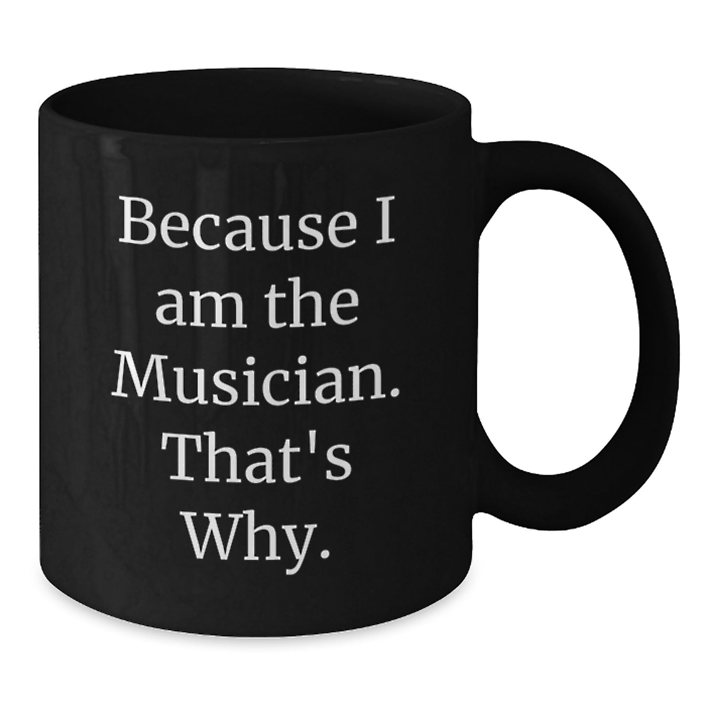 Funny Musician Gifts Because I Am The Musician. That's Why. - Black Coffee Mug for Birthday from Friends - Additional