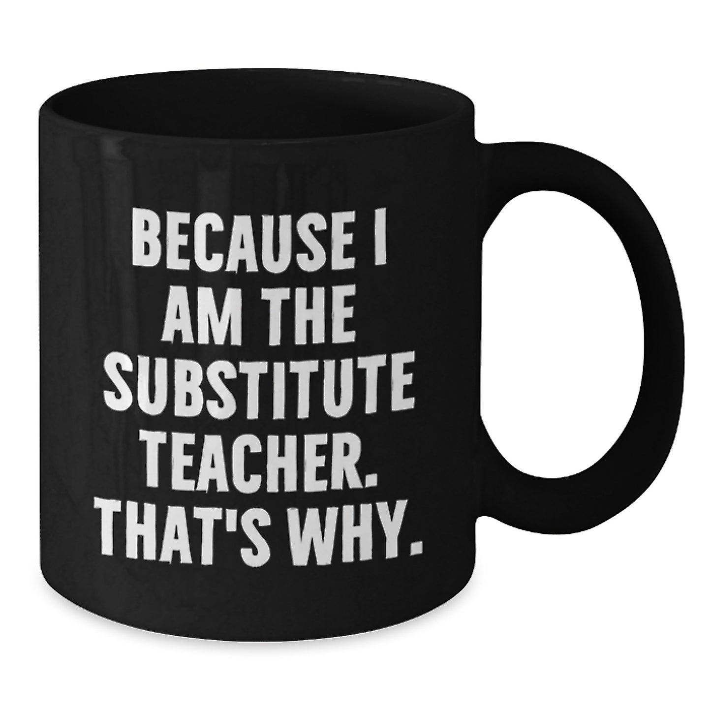 Funny Substitute Teacher Gift, Because I Am The Substitute Teacher. That's Why., Black Coffee Mug for Birthday, Gifts from Men, Gifts for Substitute Teacher - Additional