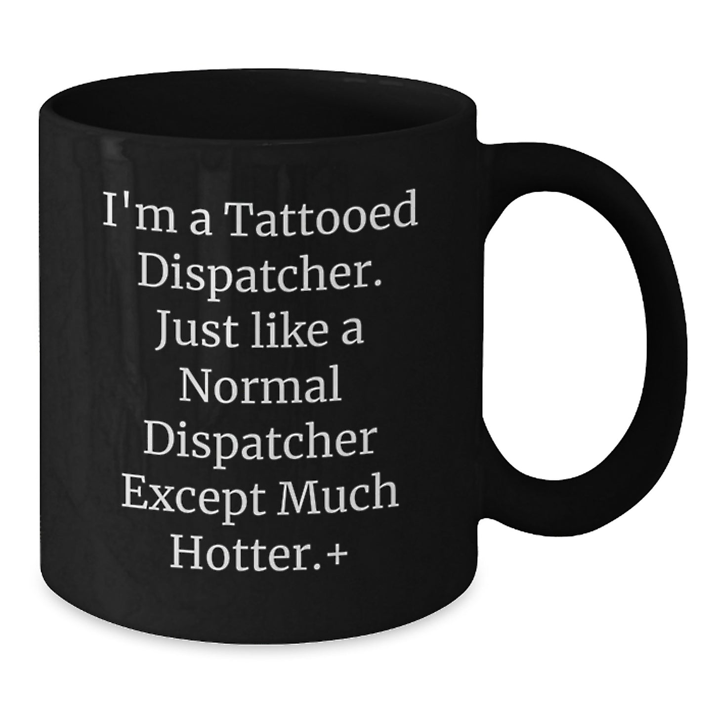 Funny Dispatcher Gifts for Men - I'm A Tattooed Dispatcher. Just Like A Normal Dispatcher Except Much Hotter.+, Black Coffee Mug from Friends, Unique Graduation Gifts - Additional