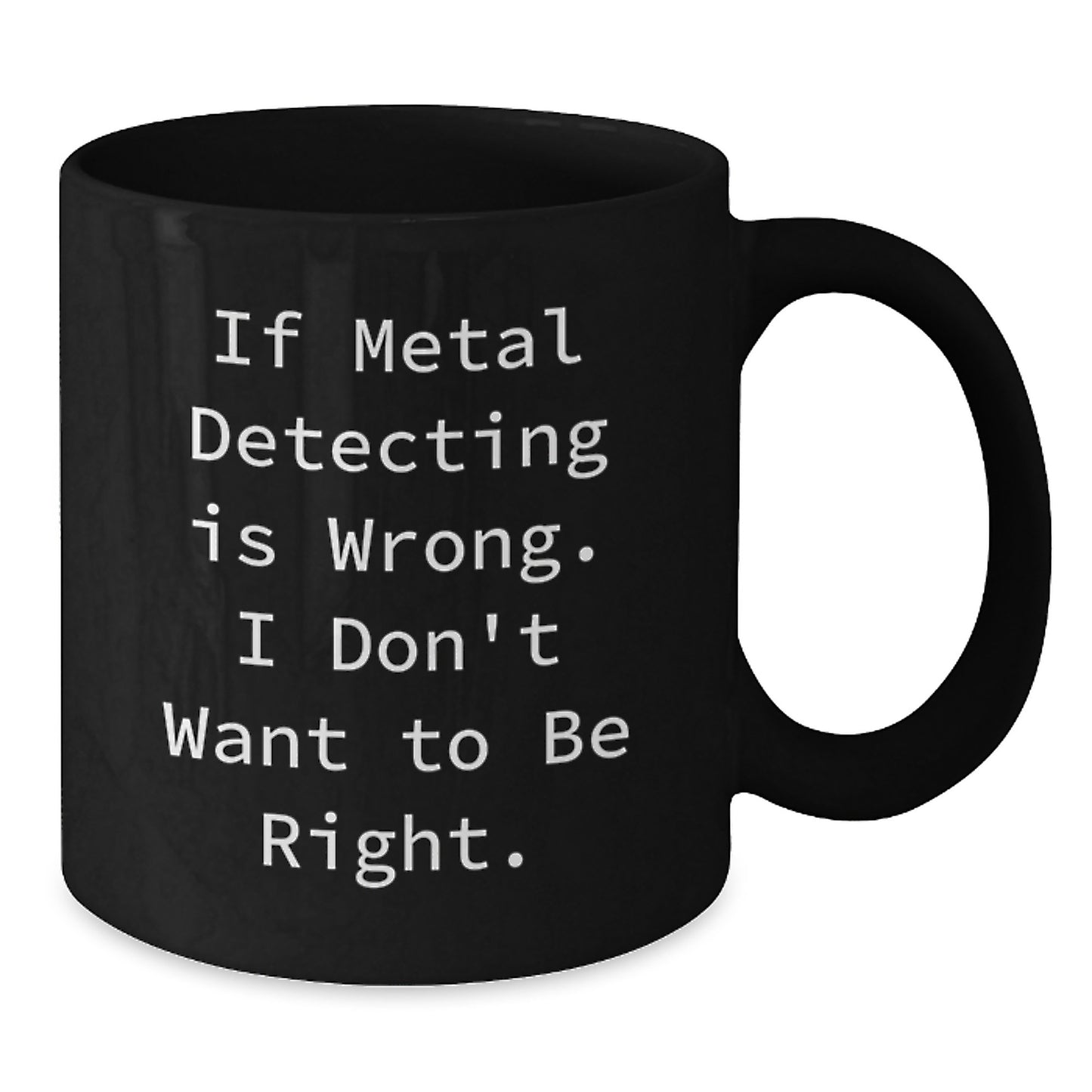 Metal Detecting Enthusiasts Gifts for Men, Funny Coffee Mug, Black 11oz or 15oz, 'If Metal Detecting Is Wrong, I Don't Want to Be Right', Gifts from Friends to Family, Graduation Unique Gifts - Additional
