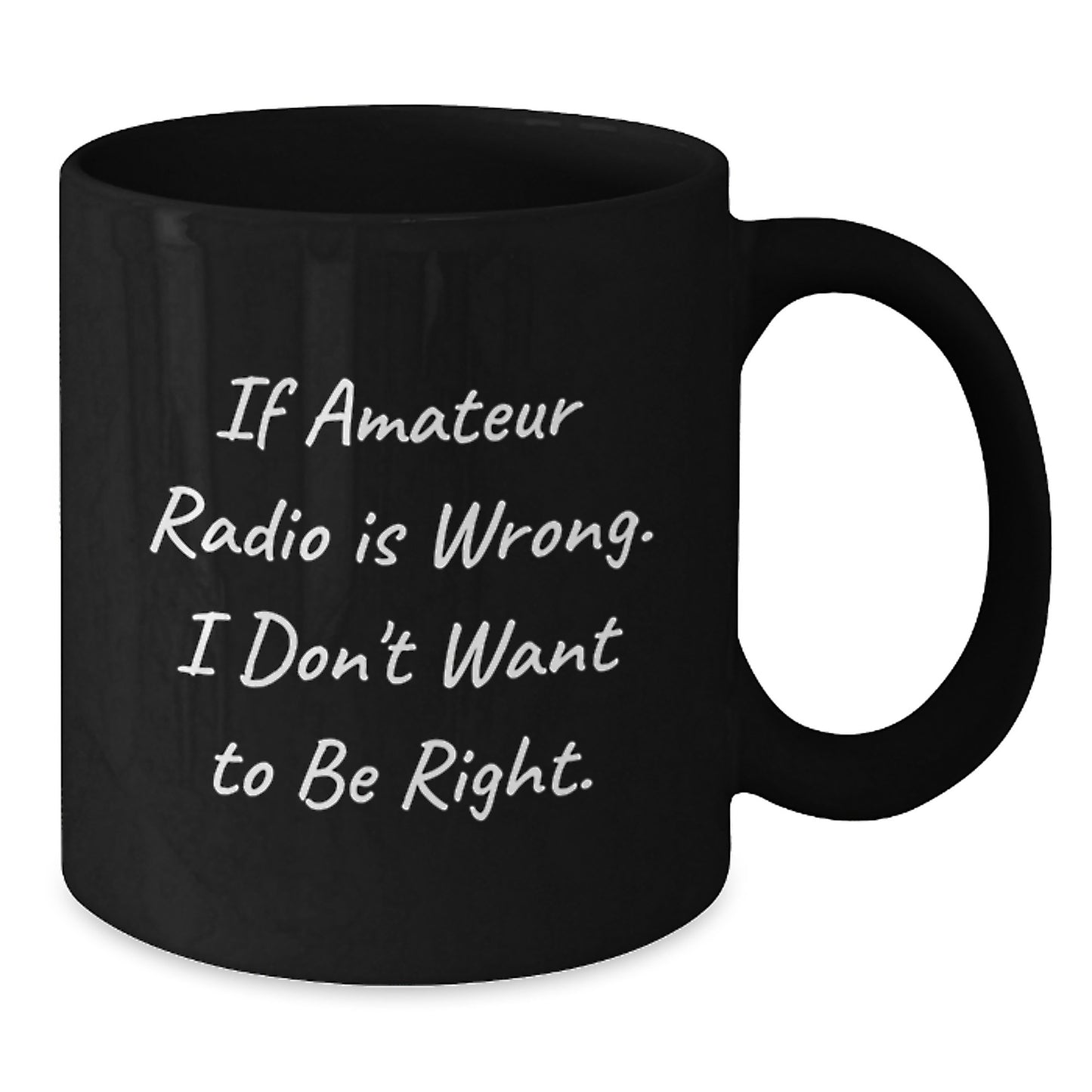 Funny Amateur Radio Gifts from Friends to Enthusiasts, 'If Amateur Radio Is Wrong. I Don't Want To Be Right.', Black Coffee Mug for Graduation Unique Gifts - Additional