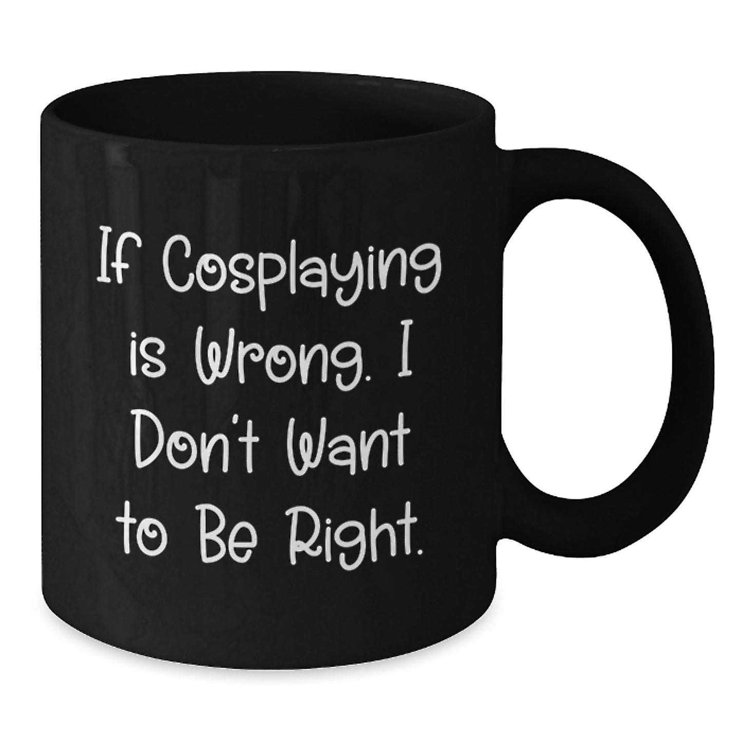 Funny Cosplaying Gifts from Friends, If Cosplaying Is Wrong. I Don't Want To Be Right. Black Coffee Mug for Cosplaying Men or Women on Graduation - Additional