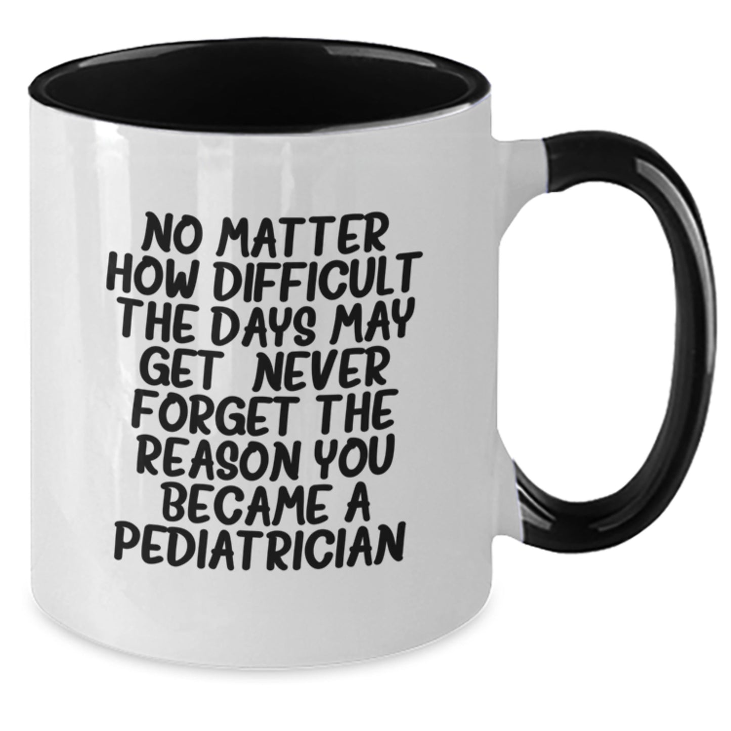 Funny Pediatrician Gifts from Friends - Inspirational Two Tone Coffee Mug for Pediatrician Graduation, 'No Matter How Difficult The Days May Get. Never Forget The Reason You Became A Pediatrician.' - Additional