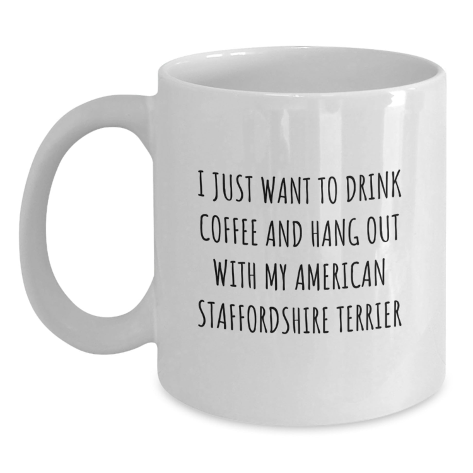 Funny American Staffordshire Terrier Dog Gifts - White Coffee Mug for Birthday - I Just Want To Drink Coffee And Hang Out With My American Staffordshire Terrier Gifts from Family - Main