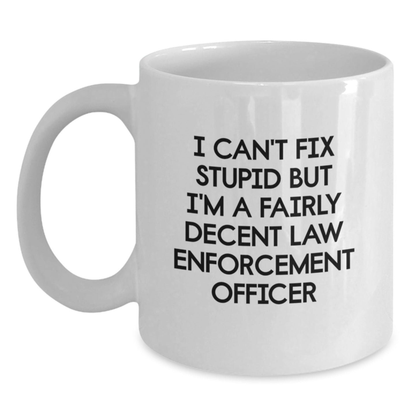 Funny Law Enforcement Officer Gifts from Friends for Graduation - White Coffee Mug, 'I Can't Fix Stupid But I'm A Fairly Decent Law Enforcement Officer' - Main